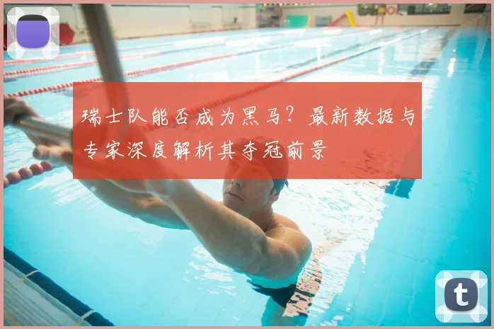瑞士队能否成为黑马？最新数据与专家深度解析其夺冠前景