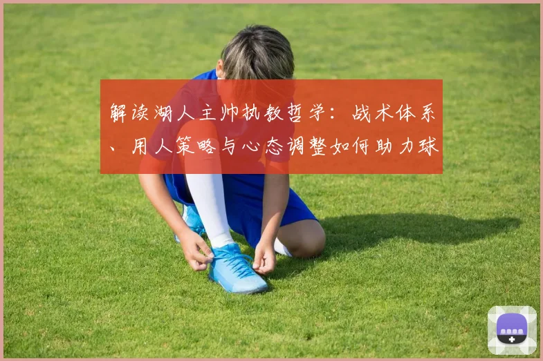 解读湖人主帅执教哲学：战术体系、用人策略与心态调整如何助力球队争冠