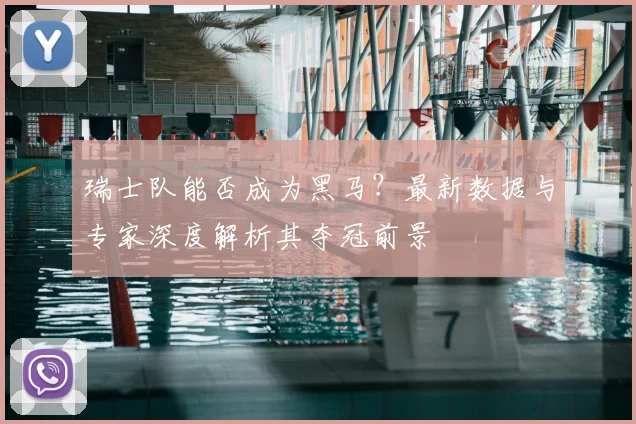 瑞士队能否成为黑马？最新数据与专家深度解析其夺冠前景