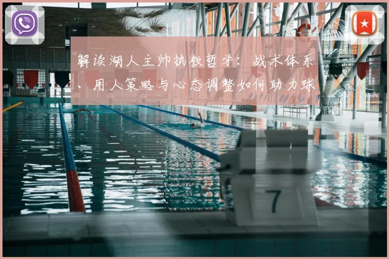 解读湖人主帅执教哲学：战术体系、用人策略与心态调整如何助力球队争冠